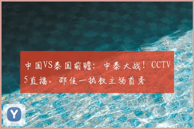 中国VS泰国前瞻:中泰大战!CCTV5直播,邵佳一执教主场首秀