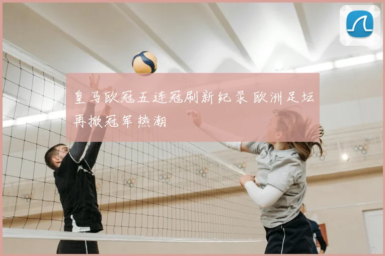 皇马欧冠五连冠刷新纪录 欧洲足坛再掀冠军热潮