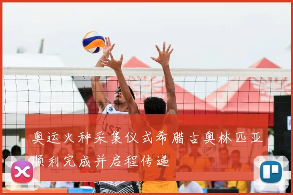 奥运火种采集仪式希腊古奥林匹亚顺利完成并启程传递