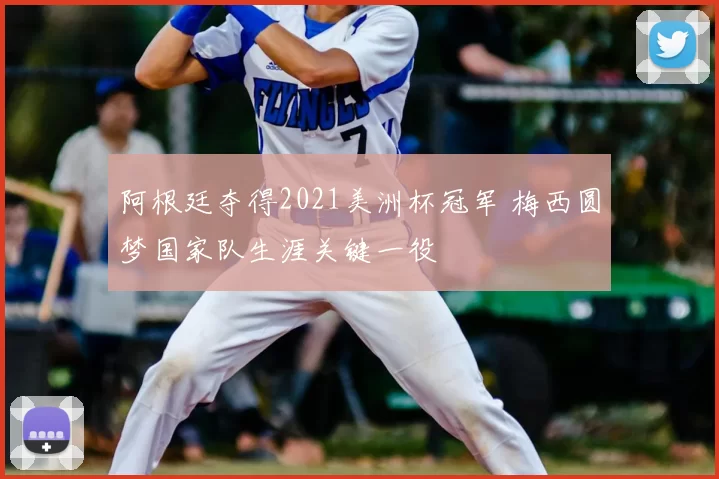 阿根廷夺得2021美洲杯冠军 梅西圆梦国家队生涯关键一役