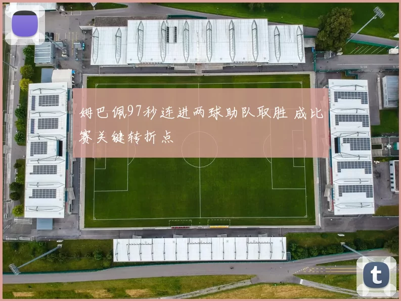 姆巴佩97秒连进两球助队取胜 成比赛关键转折点