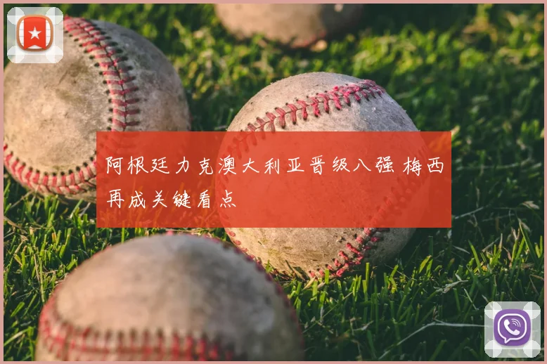阿根廷力克澳大利亚晋级八强 梅西再成关键看点