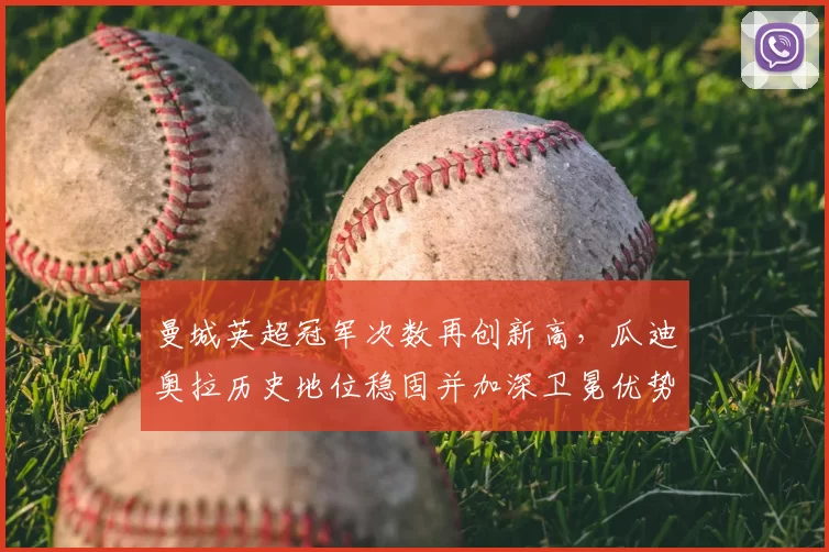 曼城英超冠军次数再创新高，瓜迪奥拉历史地位稳固并加深卫冕优势