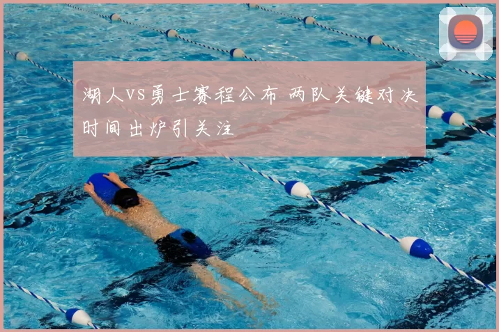 湖人vs勇士赛程公布 两队关键对决时间出炉引关注