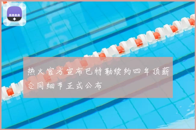 热火官方宣布巴特勒续约四年顶薪合同细节正式公布