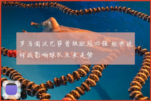 罗马淘汰巴萨晋级欧冠四强 经典逆转战影响球队未来走势