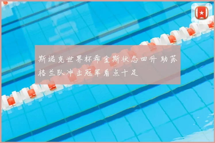 斯诺克世界杯希金斯状态回升 助苏格兰队冲击冠军看点十足