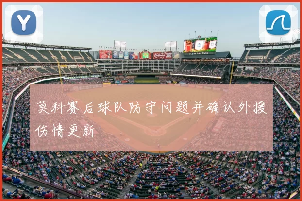 莫科赛后球队防守问题并确认外援伤情更新