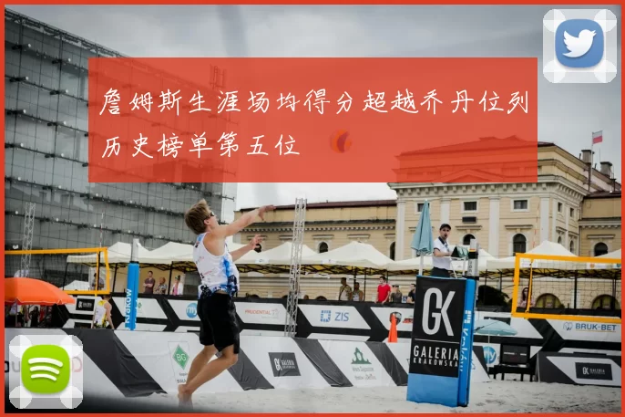 詹姆斯生涯场均得分超越乔丹位列历史榜单第五位