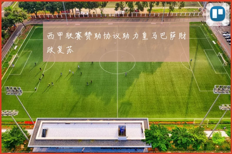 西甲联赛赞助协议助力皇马巴萨财政复苏