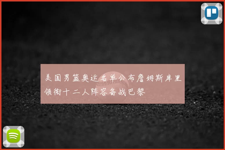 美国男篮奥运名单公布詹姆斯库里领衔十二人阵容备战巴黎