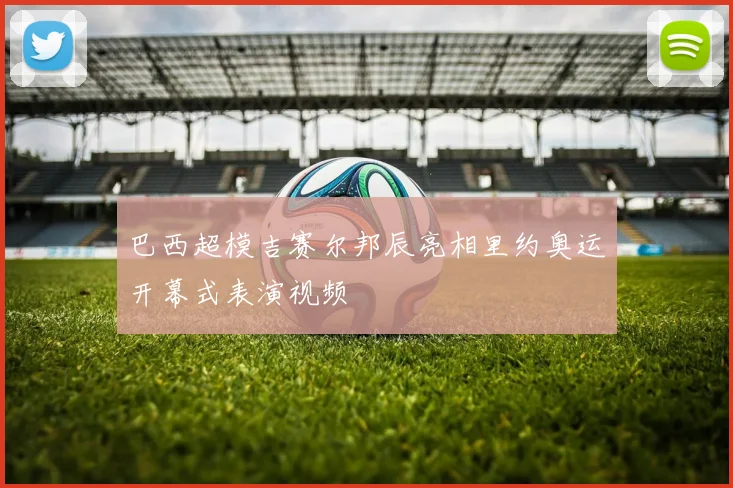 巴西超模吉赛尔邦辰亮相里约奥运开幕式表演视频