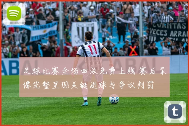足球比赛全场回放免费上线 赛后录像完整呈现关键进球与争议判罚