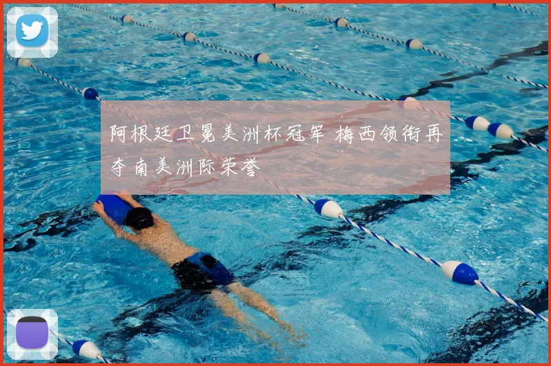 阿根廷卫冕美洲杯冠军 梅西领衔再夺南美洲际荣誉