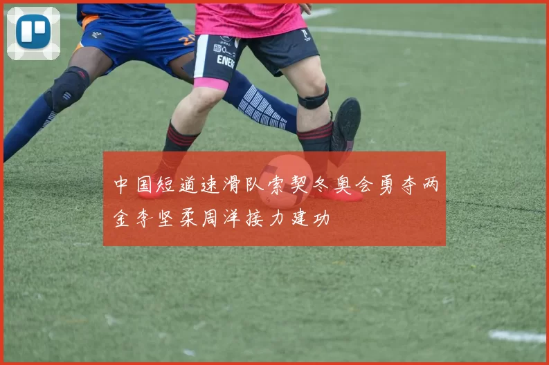 中国短道速滑队索契冬奥会勇夺两金李坚柔周洋接力建功