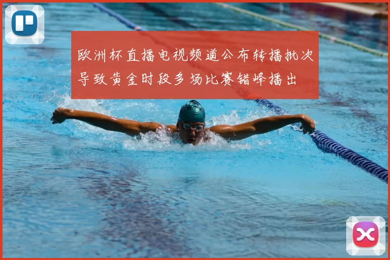 欧洲杯直播电视频道公布转播批次导致黄金时段多场比赛错峰播出