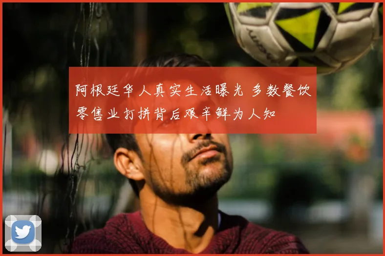 阿根廷华人真实生活曝光 多数餐饮零售业打拼背后艰辛鲜为人知