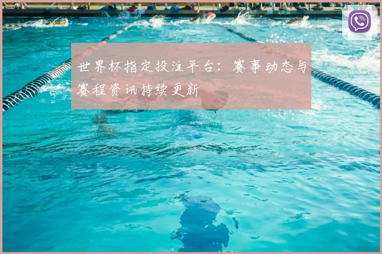世界杯指定投注平台：赛事动态与赛程资讯持续更新