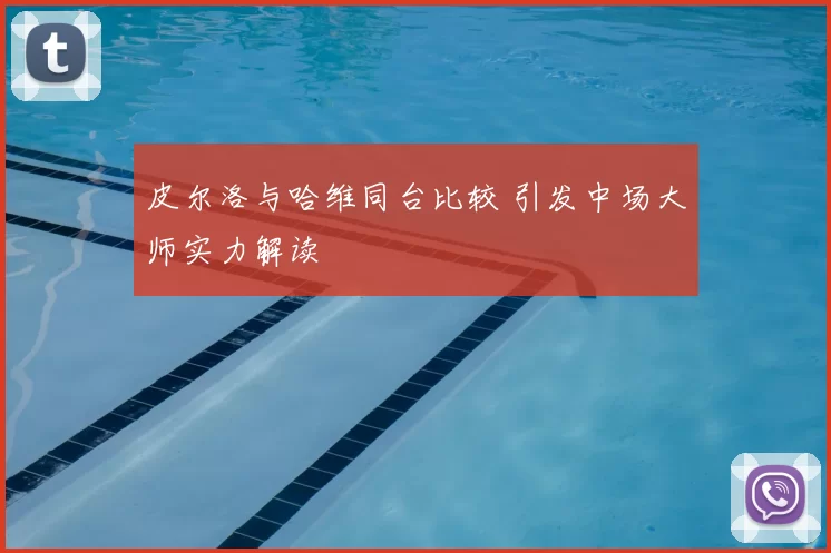 皮尔洛与哈维同台比较 引发中场大师实力解读