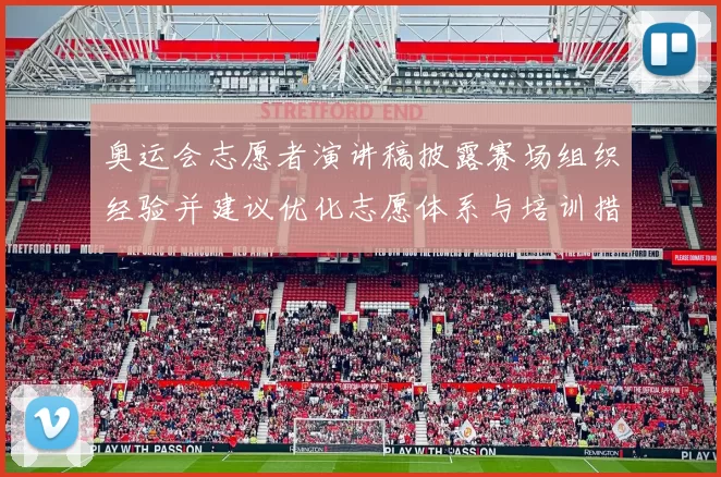 奥运会志愿者演讲稿披露赛场组织经验并建议优化志愿体系与培训措施