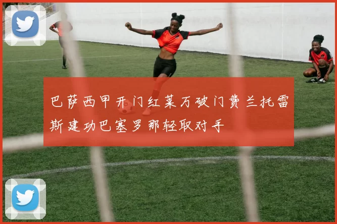 巴萨西甲开门红莱万破门费兰托雷斯建功巴塞罗那轻取对手