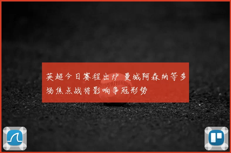 英超今日赛程出炉 曼城阿森纳等多场焦点战将影响争冠形势