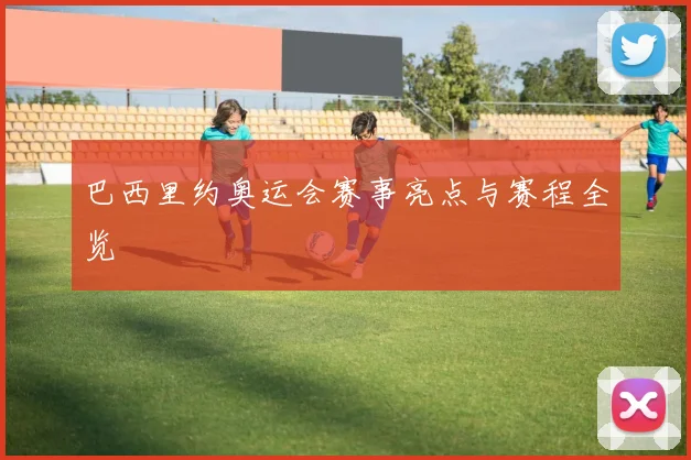 巴西里约奥运会赛事亮点与赛程全览