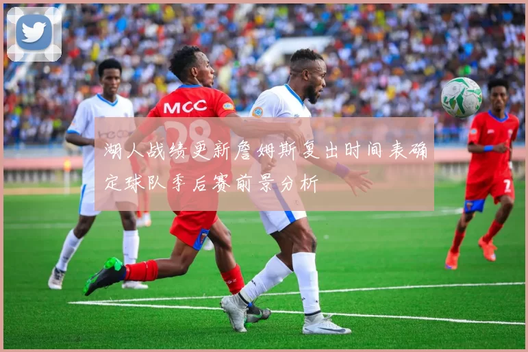 湖人战绩更新詹姆斯复出时间表确定球队季后赛前景分析