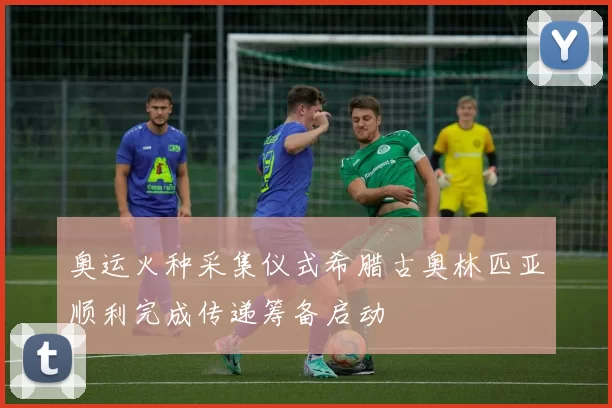 奥运火种采集仪式希腊古奥林匹亚顺利完成传递筹备启动