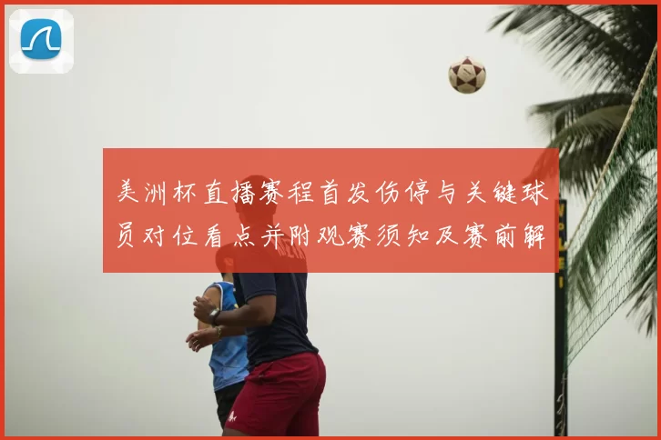 美洲杯直播赛程首发伤停与关键球员对位看点并附观赛须知及赛前解读