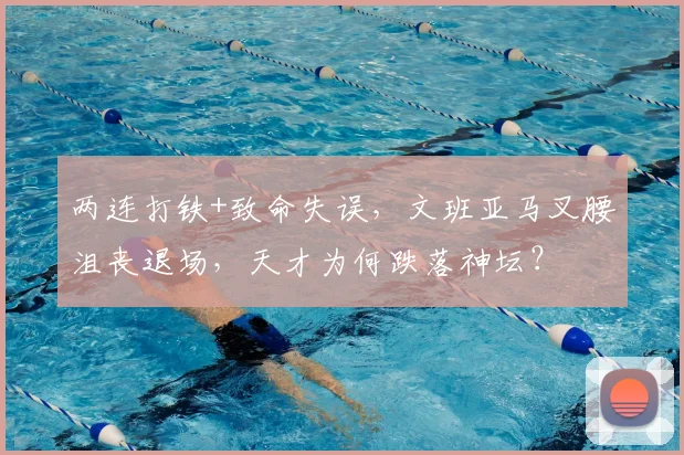 两连打铁+致命失误，文班亚马叉腰沮丧退场，天才为何跌落神坛？