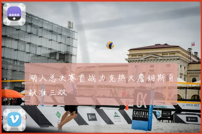 湖人总决赛首战力克热火詹姆斯贡献准三双