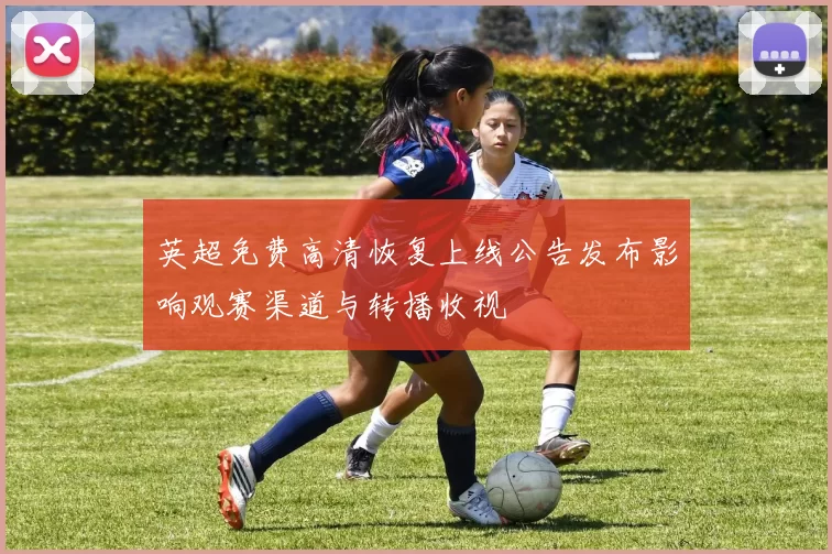 英超免费高清恢复上线公告发布影响观赛渠道与转播收视
