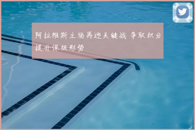 阿拉维斯主场再迎关键战 争取积分提升保级形势