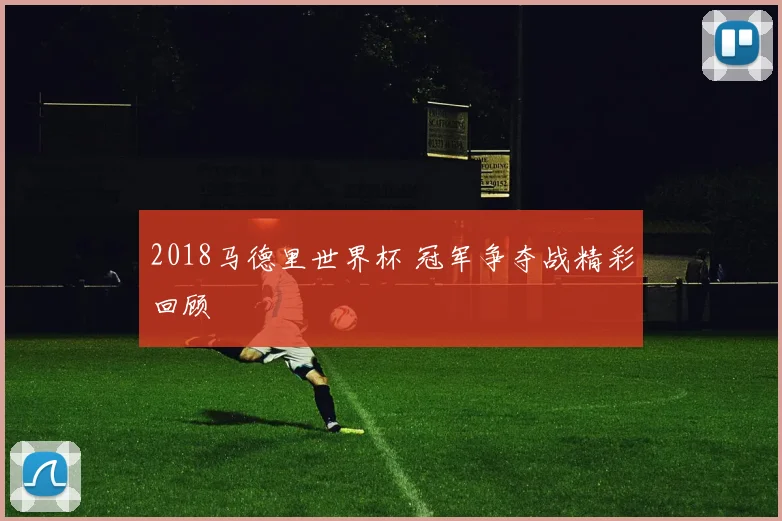 2018马德里世界杯 冠军争夺战精彩回顾