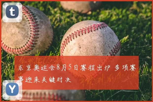 东京奥运会8月5日赛程出炉 多项赛事迎来关键对决