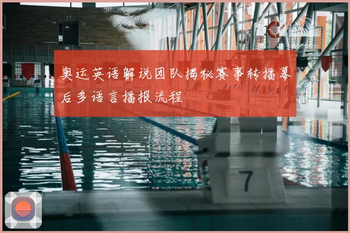 奥运英语解说团队揭秘赛事转播幕后多语言播报流程