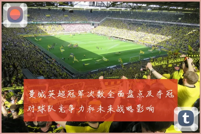 曼城英超冠军次数全面盘点及夺冠对球队竞争力和未来战略影响