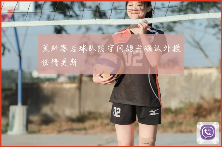 莫科赛后球队防守问题并确认外援伤情更新