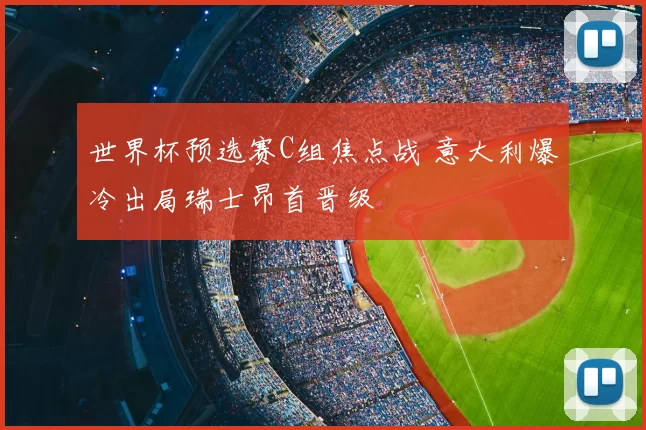 世界杯预选赛C组焦点战 意大利爆冷出局瑞士昂首晋级
