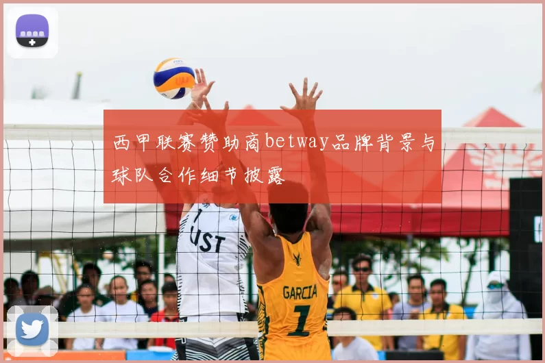西甲联赛赞助商betway品牌背景与球队合作细节披露