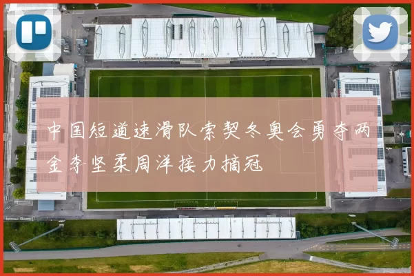 中国短道速滑队索契冬奥会勇夺两金李坚柔周洋接力摘冠