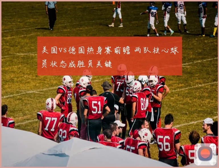 美国vs德国热身赛前瞻 两队核心球员状态成胜负关键