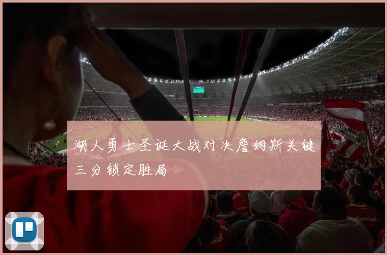 湖人勇士圣诞大战对决詹姆斯关键三分锁定胜局